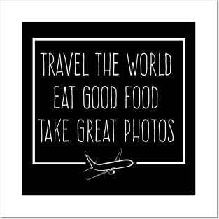 TRAVEL THE WORLD, EAT GOOD FOOD, TAKE GRAT PHOTOS Posters and Art